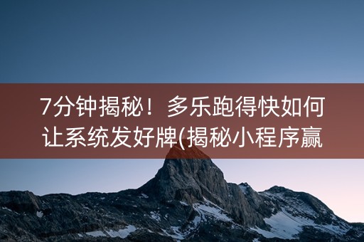 7分钟揭秘！多乐跑得快如何让系统发好牌(揭秘小程序赢的诀窍)
