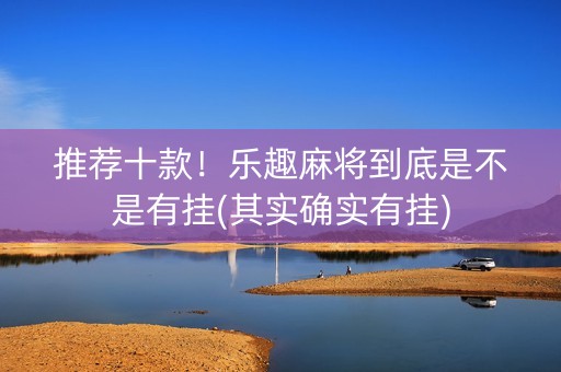 推荐十款！乐趣麻将到底是不是有挂(其实确实有挂)