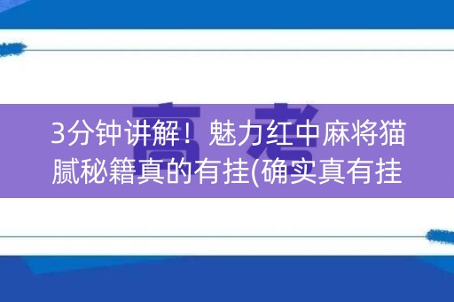 3分钟讲解！魅力红中麻将猫腻秘籍真的有挂(确实真有挂)