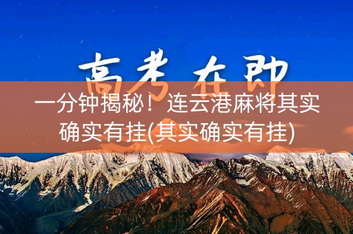 一分钟揭秘！连云港麻将其实确实有挂(其实确实有挂)