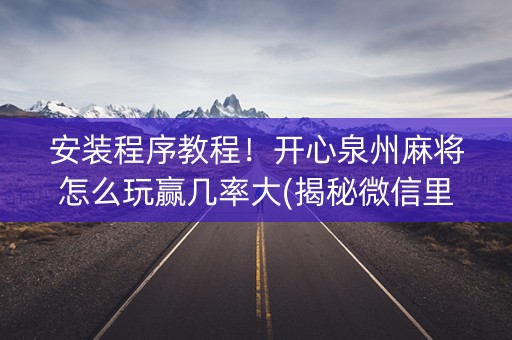 安装程序教程！开心泉州麻将怎么玩赢几率大(揭秘微信里赢牌的技巧)
