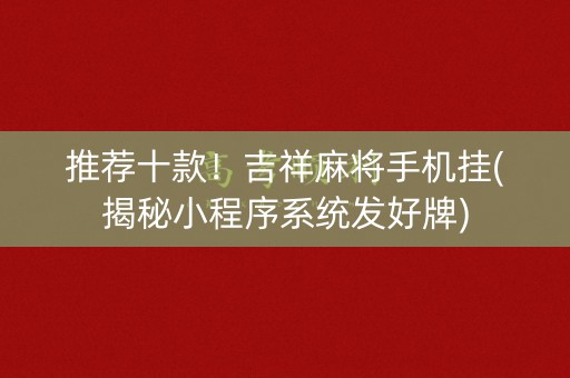 推荐十款！吉祥麻将手机挂(揭秘小程序系统发好牌)