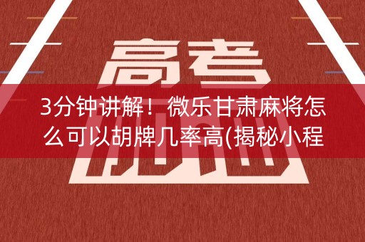 3分钟讲解！微乐甘肃麻将怎么可以胡牌几率高(揭秘小程序胡牌技巧)