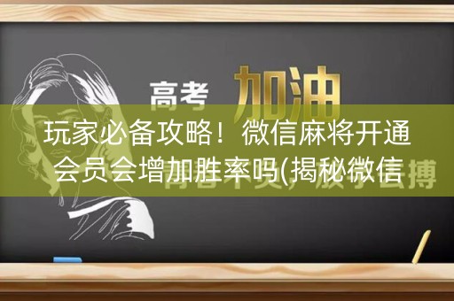 玩家必备攻略！微信麻将开通会员会增加胜率吗(揭秘微信里辅牌器)