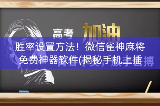 胜率设置方法！微信雀神麻将免费神器软件(揭秘手机上插件免费)