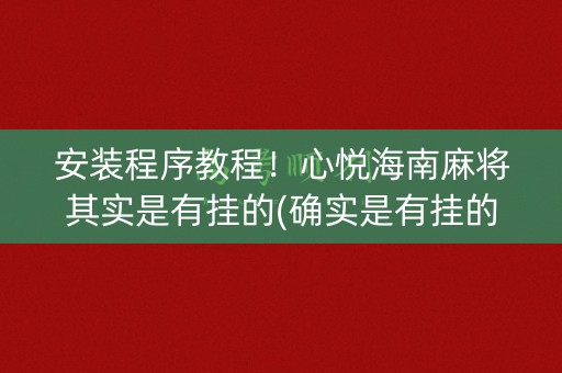 安装程序教程！心悦海南麻将其实是有挂的(确实是有挂的)