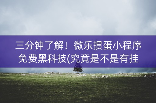 三分钟了解！微乐掼蛋小程序免费黑科技(究竟是不是有挂)