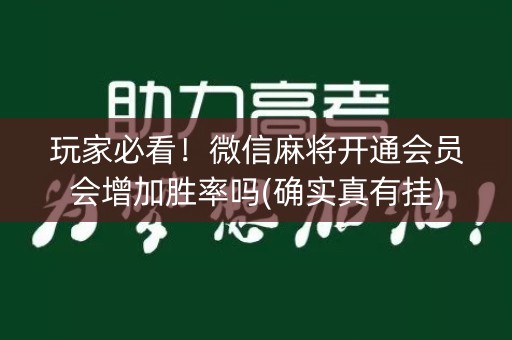 玩家必看！微信麻将开通会员会增加胜率吗(确实真有挂)