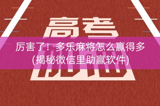 厉害了！多乐麻将怎么赢得多(揭秘微信里助赢软件)