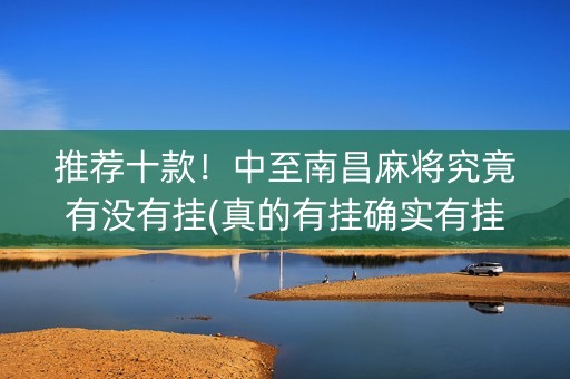 推荐十款！中至南昌麻将究竟有没有挂(真的有挂确实有挂)