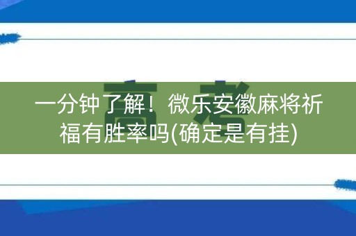 一分钟了解！微乐安徽麻将祈福有胜率吗(确定是有挂)