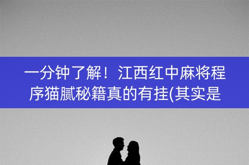 一分钟了解！江西红中麻将程序猫腻秘籍真的有挂(其实是有挂确实有挂)