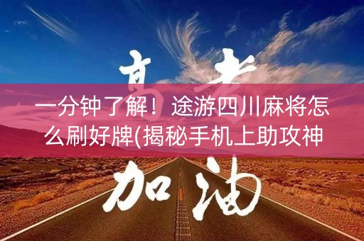 一分钟了解！途游四川麻将怎么刷好牌(揭秘手机上助攻神器)