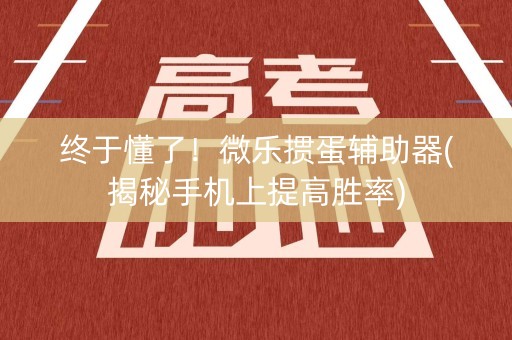 终于懂了！微乐掼蛋辅助器(揭秘手机上提高胜率)