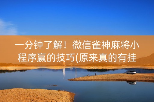一分钟了解！微信雀神麻将小程序赢的技巧(原来真的有挂呢)