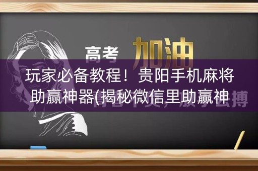 玩家必备教程！贵阳手机麻将助赢神器(揭秘微信里助赢神器)