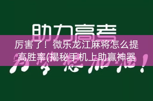 厉害了！微乐龙江麻将怎么提高胜率(揭秘手机上助赢神器购买)