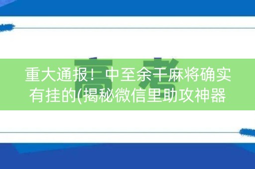 重大通报！中至余干麻将确实有挂的(揭秘微信里助攻神器)
