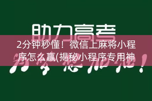 2分钟秒懂！微信上麻将小程序怎么赢(揭秘小程序专用神器下载)
