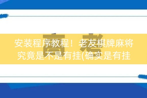 安装程序教程！老友棋牌麻将究竟是不是有挂(确实是有挂的)
