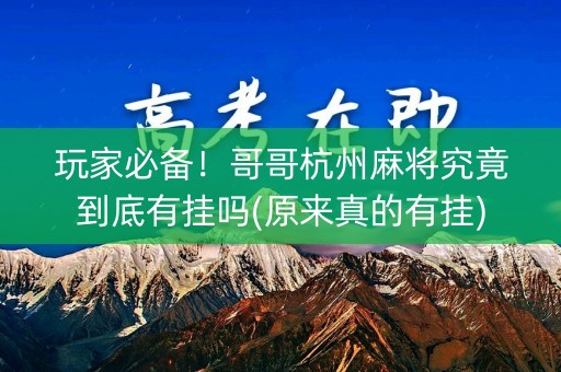 玩家必备！哥哥杭州麻将究竟到底有挂吗(原来真的有挂)