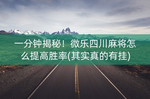 一分钟揭秘！微乐四川麻将怎么提高胜率(其实真的有挂)