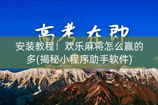 安装教程！欢乐麻将怎么赢的多(揭秘小程序助手软件)