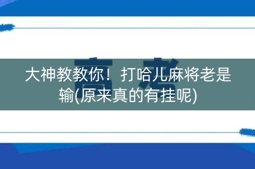 大神教教你！打哈儿麻将老是输(原来真的有挂呢)
