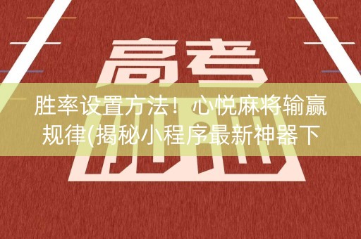 胜率设置方法！心悦麻将输赢规律(揭秘小程序最新神器下载)