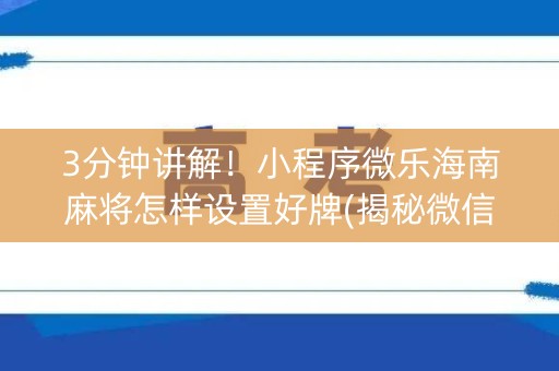3分钟讲解！小程序微乐海南麻将怎样设置好牌(揭秘微信里提高胜率)