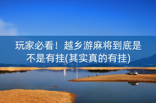 玩家必看！越乡游麻将到底是不是有挂(其实真的有挂)