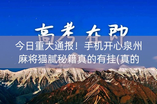今日重大通报！手机开心泉州麻将猫腻秘籍真的有挂(真的有挂确实有挂)