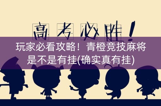 玩家必看攻略！青橙竞技麻将是不是有挂(确实真有挂)