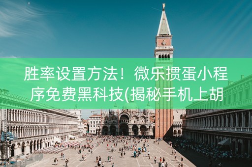 胜率设置方法！微乐掼蛋小程序免费黑科技(揭秘手机上胡牌神器)