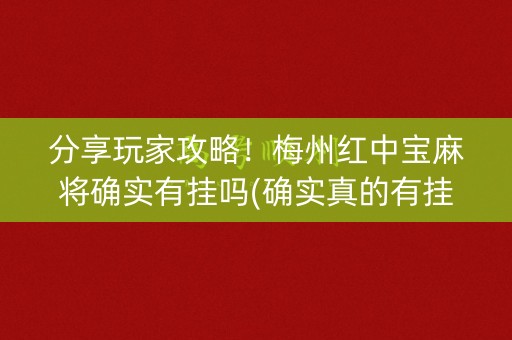 分享玩家攻略！梅州红中宝麻将确实有挂吗(确实真的有挂)