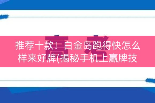 推荐十款！白金岛跑得快怎么样来好牌(揭秘手机上赢牌技巧)