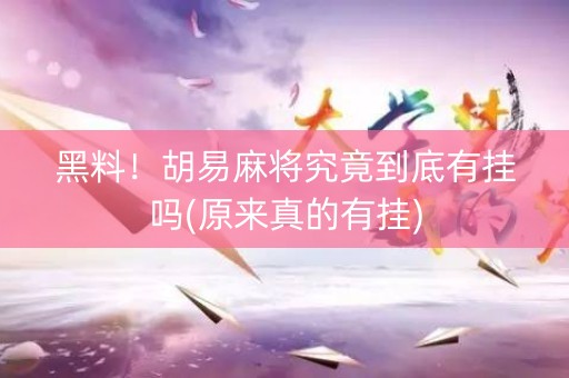 黑料！胡易麻将究竟到底有挂吗(原来真的有挂)