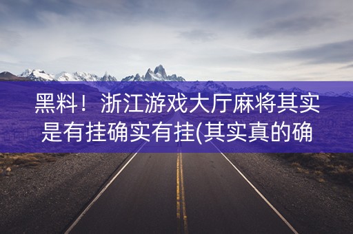 黑料！浙江游戏大厅麻将其实是有挂确实有挂(其实真的确实有挂)
