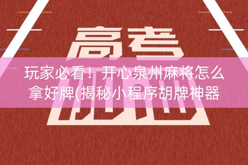 玩家必看！开心泉州麻将怎么拿好牌(揭秘小程序胡牌神器)