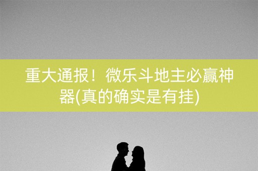 重大通报！微乐斗地主必赢神器(真的确实是有挂)