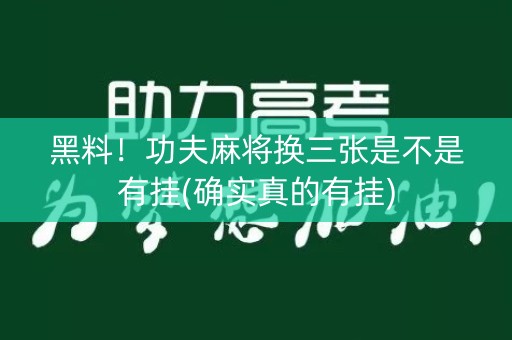 黑料！功夫麻将换三张是不是有挂(确实真的有挂)