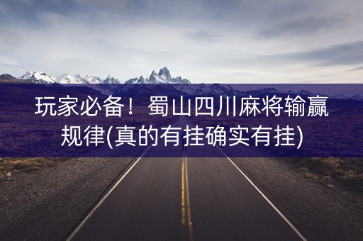玩家必备！蜀山四川麻将输赢规律(真的有挂确实有挂)