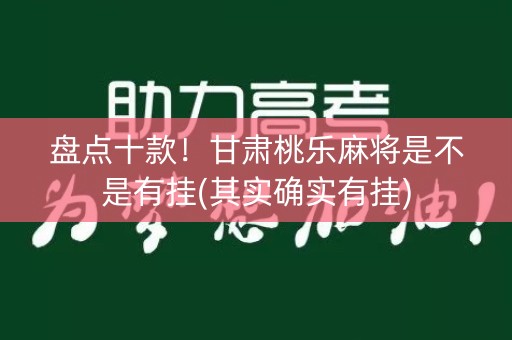 盘点十款！甘肃桃乐麻将是不是有挂(其实确实有挂)