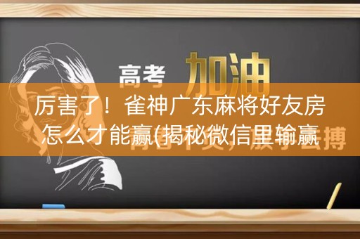 厉害了！雀神广东麻将好友房怎么才能赢(揭秘微信里输赢技巧)