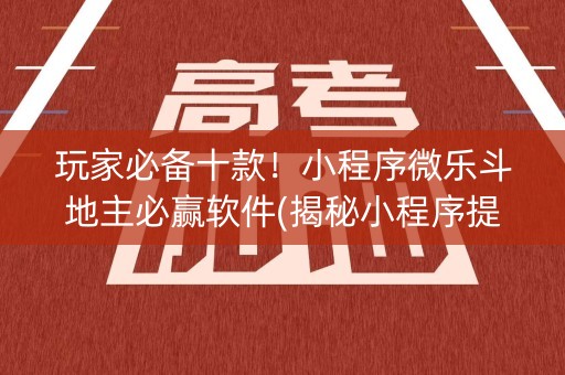 玩家必备十款！小程序微乐斗地主必赢软件(揭秘小程序提高赢的概率)