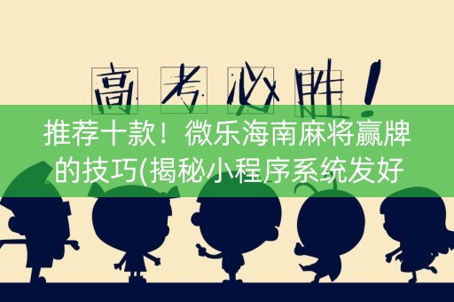 推荐十款！微乐海南麻将赢牌的技巧(揭秘小程序系统发好牌)