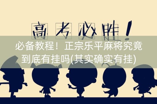 必备教程！正宗乐平麻将究竟到底有挂吗(其实确实有挂)