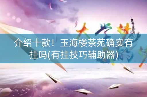 介绍十款！玉海楼茶苑确实有挂吗(有挂技巧辅助器)