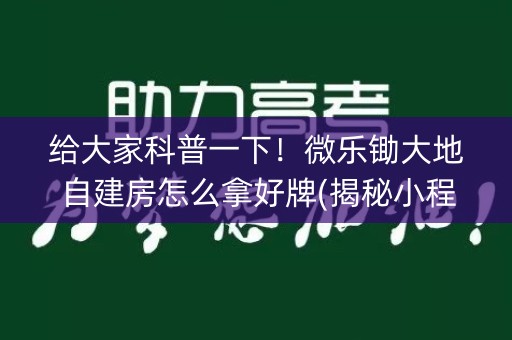 给大家科普一下！微乐锄大地自建房怎么拿好牌(揭秘小程序怎么容易赢)