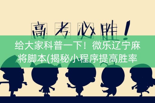 给大家科普一下！微乐辽宁麻将脚本(揭秘小程序提高胜率)